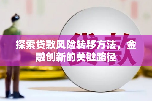 永清探索贷款风险转移方法，金融创新的关键路径