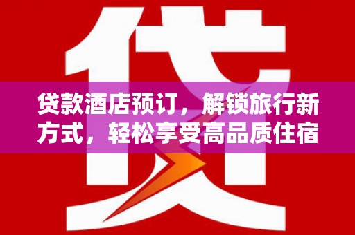 永清贷款酒店预订，解锁旅行新方式，轻松享受高品质住宿