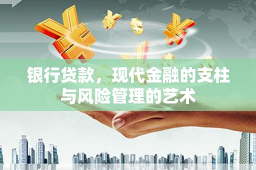 永清银行贷款，现代金融的支柱与风险管理的艺术