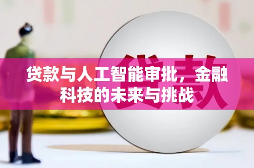 永清贷款与人工智能审批，金融科技的未来与挑战