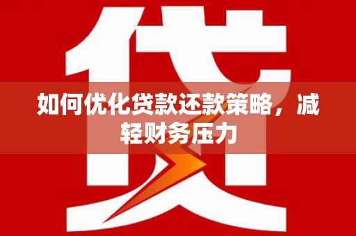 永清如何优化贷款还款策略，减轻财务压力