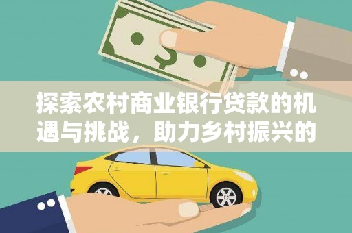 永清探索农村商业银行贷款的机遇与挑战，助力乡村振兴的金融引擎