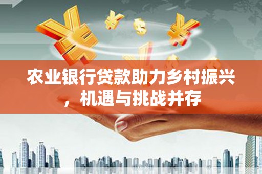 永清农业银行贷款助力乡村振兴，机遇与挑战并存