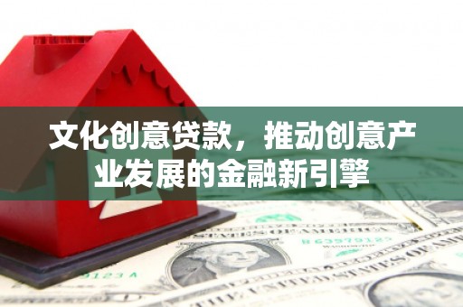 永清文化创意贷款，推动创意产业发展的金融新引擎