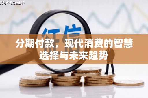 永清分期付款，现代消费的智慧选择与未来趋势