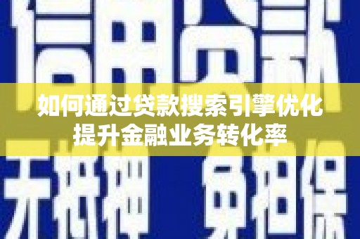 永清如何通过贷款搜索引擎优化提升金融业务转化率