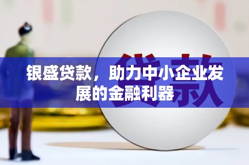永清银盛贷款，助力中小企业发展的金融利器