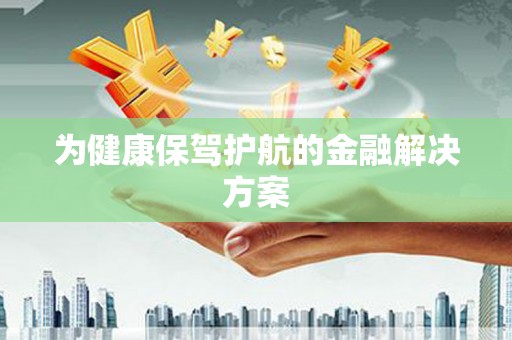 永清为健康保驾护航的金融解决方案