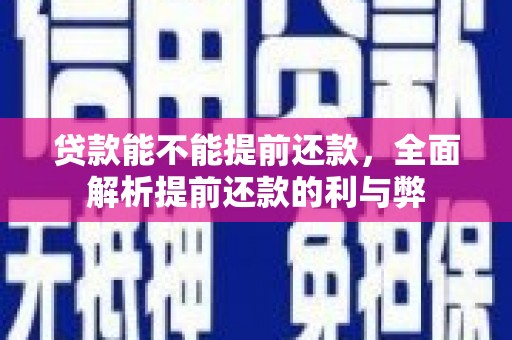 永清贷款能不能提前还款，全面解析提前还款的利与弊