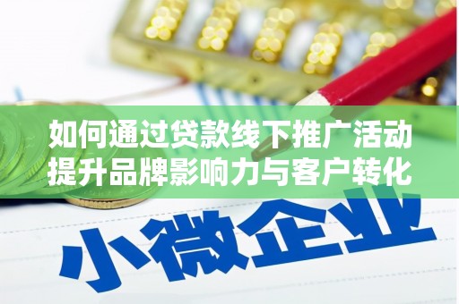 永清如何通过贷款线下推广活动提升品牌影响力与客户转化率