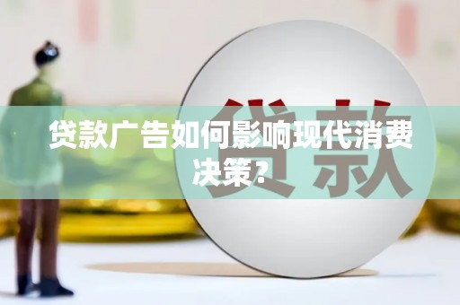 永清贷款广告如何影响现代消费决策？