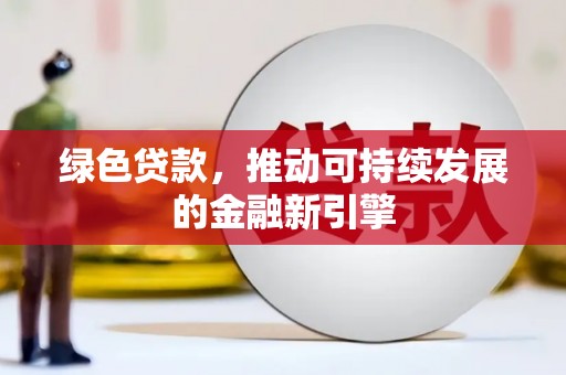 永清绿色贷款，推动可持续发展的金融新引擎