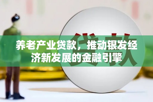永清养老产业贷款，推动银发经济新发展的金融引擎