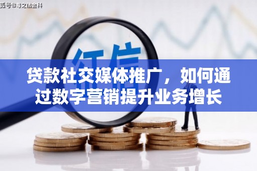 永清贷款社交媒体推广，如何通过数字营销提升业务增长