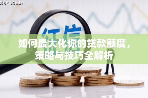永清如何最大化你的贷款额度，策略与技巧全解析