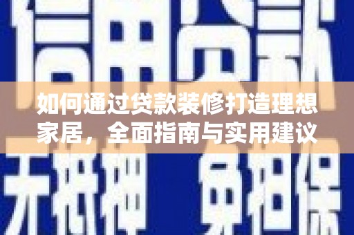永清如何通过贷款装修打造理想家居，全面指南与实用建议