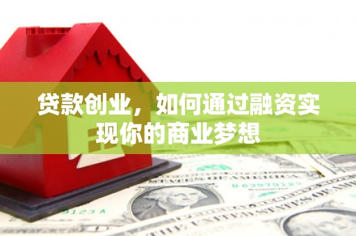 永清贷款创业，如何通过融资实现你的商业梦想