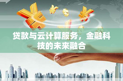 永清贷款与云计算服务，金融科技的未来融合