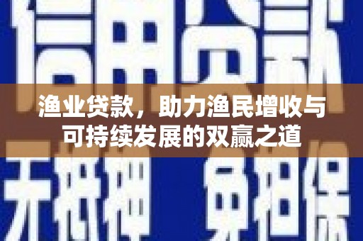 永清渔业贷款，助力渔民增收与可持续发展的双赢之道