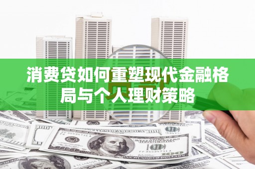 永清消费贷如何重塑现代金融格局与个人理财策略