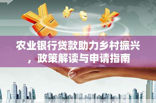 永清农业银行贷款助力乡村振兴，政策解读与申请指南