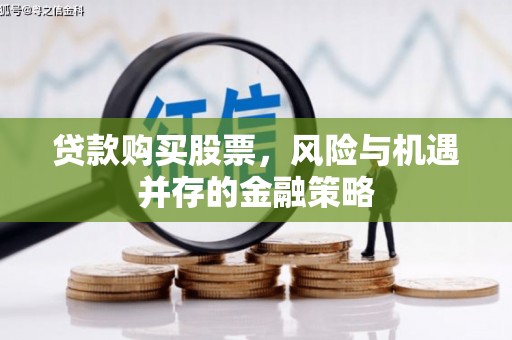 永清贷款购买股票，风险与机遇并存的金融策略