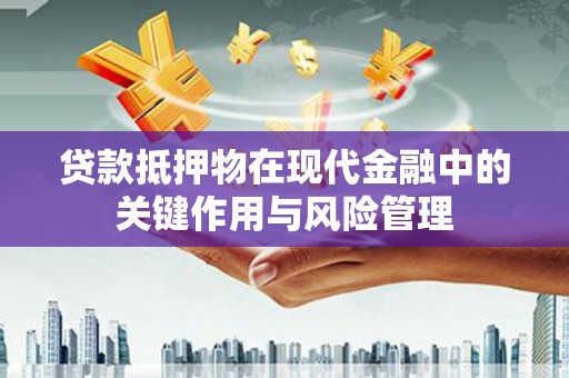 永清贷款抵押物在现代金融中的关键作用与风险管理