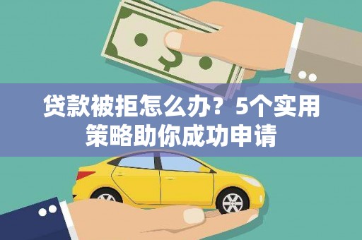 永清贷款被拒怎么办？5个实用策略助你成功申请