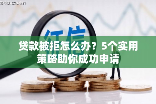 永清贷款被拒怎么办？5个实用策略助你成功申请
