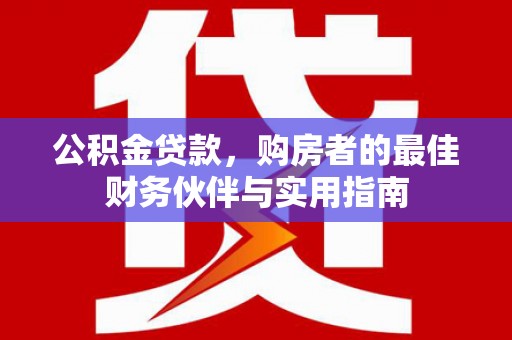 永清公积金贷款，购房者的最佳财务伙伴与实用指南