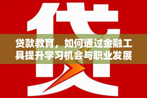 永清贷款教育，如何通过金融工具提升学习机会与职业发展