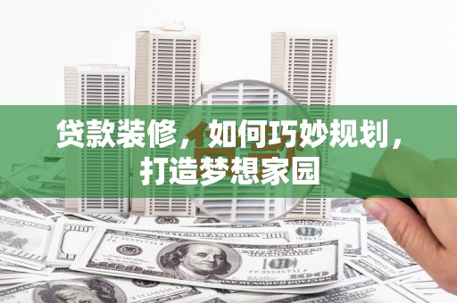永清贷款装修，如何巧妙规划，打造梦想家园