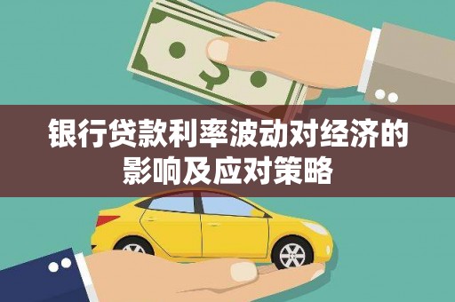 永清银行贷款利率波动对经济的影响及应对策略