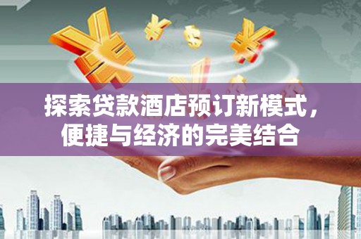 永清探索贷款酒店预订新模式，便捷与经济的完美结合