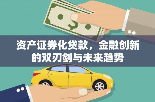 永清资产证券化贷款，金融创新的双刃剑与未来趋势