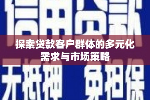 永清探索贷款客户群体的多元化需求与市场策略