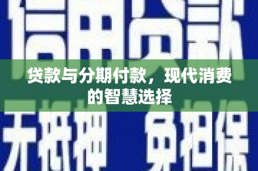 永清贷款与分期付款，现代消费的智慧选择