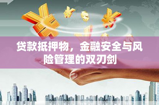 永清贷款抵押物，金融安全与风险管理的双刃剑