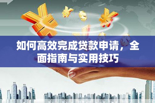 永清如何高效完成贷款申请，全面指南与实用技巧