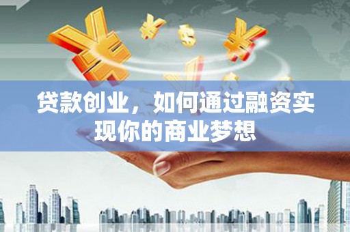 永清贷款创业，如何通过融资实现你的商业梦想
