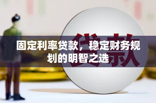 永清固定利率贷款，稳定财务规划的明智之选