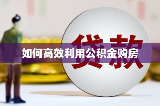 永清如何高效利用公积金购房