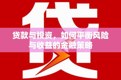 永清贷款与投资，如何平衡风险与收益的金融策略