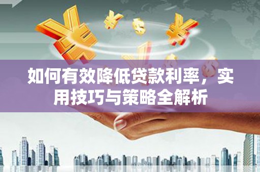 永清如何有效降低贷款利率，实用技巧与策略全解析
