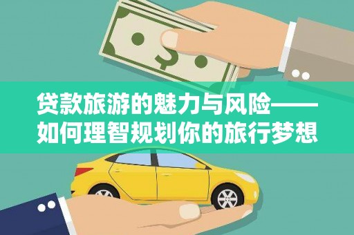 永清贷款旅游的魅力与风险——如何理智规划你的旅行梦想