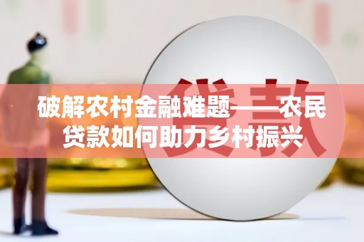 永清破解农村金融难题——农民贷款如何助力乡村振兴