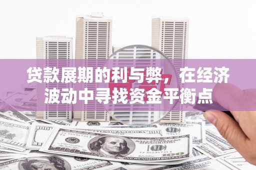 永清贷款展期的利与弊，在经济波动中寻找资金平衡点