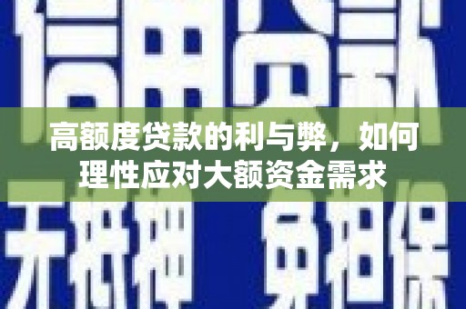 永清高额度贷款的利与弊，如何理性应对大额资金需求