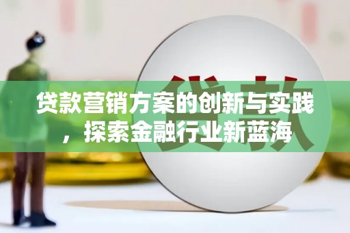 永清贷款营销方案的创新与实践，探索金融行业新蓝海