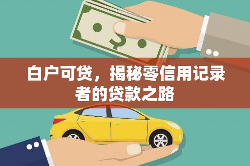 永清白户可贷，揭秘零信用记录者的贷款之路